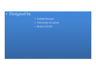 • Designed by
• Zohaib Hussain
• University of Lahore
• Bcs02123325
 