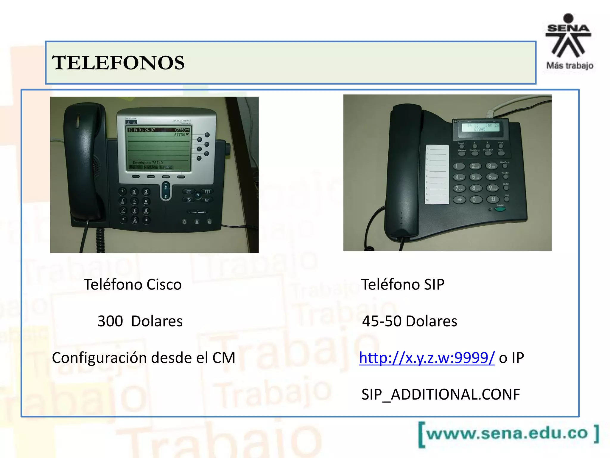 Teléfono Cisco Teléfono SIP
300 Dolares 45-50 Dolares
Configuración desde el CM http://x.y.z.w:9999/ o IP
SIP_ADDITIONAL.CONF
TELEFONOS
 