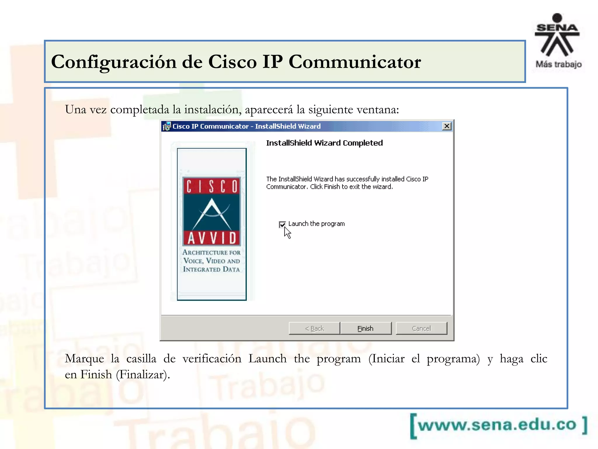Una vez completada la instalación, aparecerá la siguiente ventana:
Marque la casilla de verificación Launch the program (Iniciar el programa) y haga clic
en Finish (Finalizar).
Configuración de Cisco IP Communicator
 