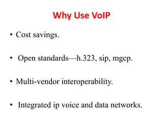 Why Use VoIP
• Cost savings.
• Open standards—h.323, sip, mgcp.
• Multi-vendor interoperability.
• Integrated ip voice and data networks.
 