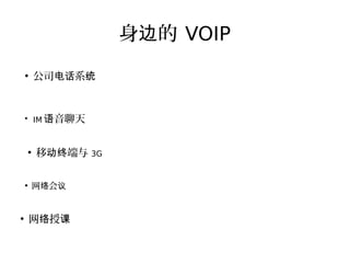 身 的边 VOIP
●
公司 系电话 统
●
IM 音聊天语
●
移 端与动终 3G
●
网 会络 议
●
网 授络 课
 