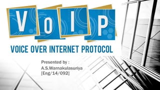Voice Over Internet
Protocol
Presented by :
A.S.Warnakulasuriya
[Eng/14/092]
 