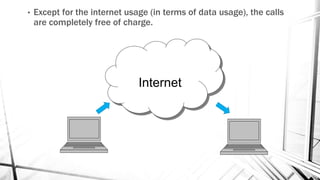 • Except for the internet usage (in terms of data usage), the calls
are completely free of charge.
Internet
 