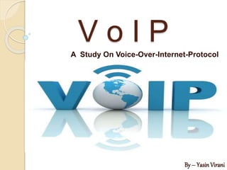 V o I P
A Study On Voice-Over-Internet-Protocol
By – Yasin Virani
 