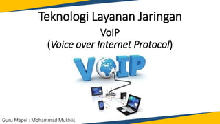 VoIP
(Voice over Internet Protocol)
Guru Mapel : Mohammad Mukhlis
Teknologi Layanan Jaringan
 