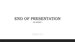 END OF PRESENTATION
ANY QUERIES ?
THANK YOU
 