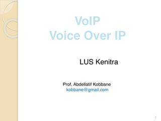 1
VoIP
Voice Over IP
LUS Kenitra
Prof. Abdellatif Kobbane
kobbane@gmail.com
 