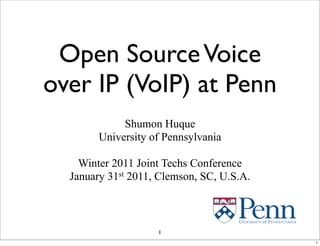 Open SourceVoice
over IP (VoIP) at Penn
Shumon Huque
University of Pennsylvania
Winter 2011 Joint Techs Conference
January 31st 2011, Clemson, SC, U.S.A.
1
1
 