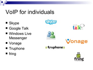 VoIP for individuals <ul><li>Skype </li></ul><ul><li>Google Talk </li></ul><ul><li>Windows Live Messenger </li></ul><ul><l...