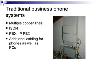 Traditional business phone systems <ul><li>Multiple copper lines </li></ul><ul><li>ISDN </li></ul><ul><li>PBX, IP PBX </li...