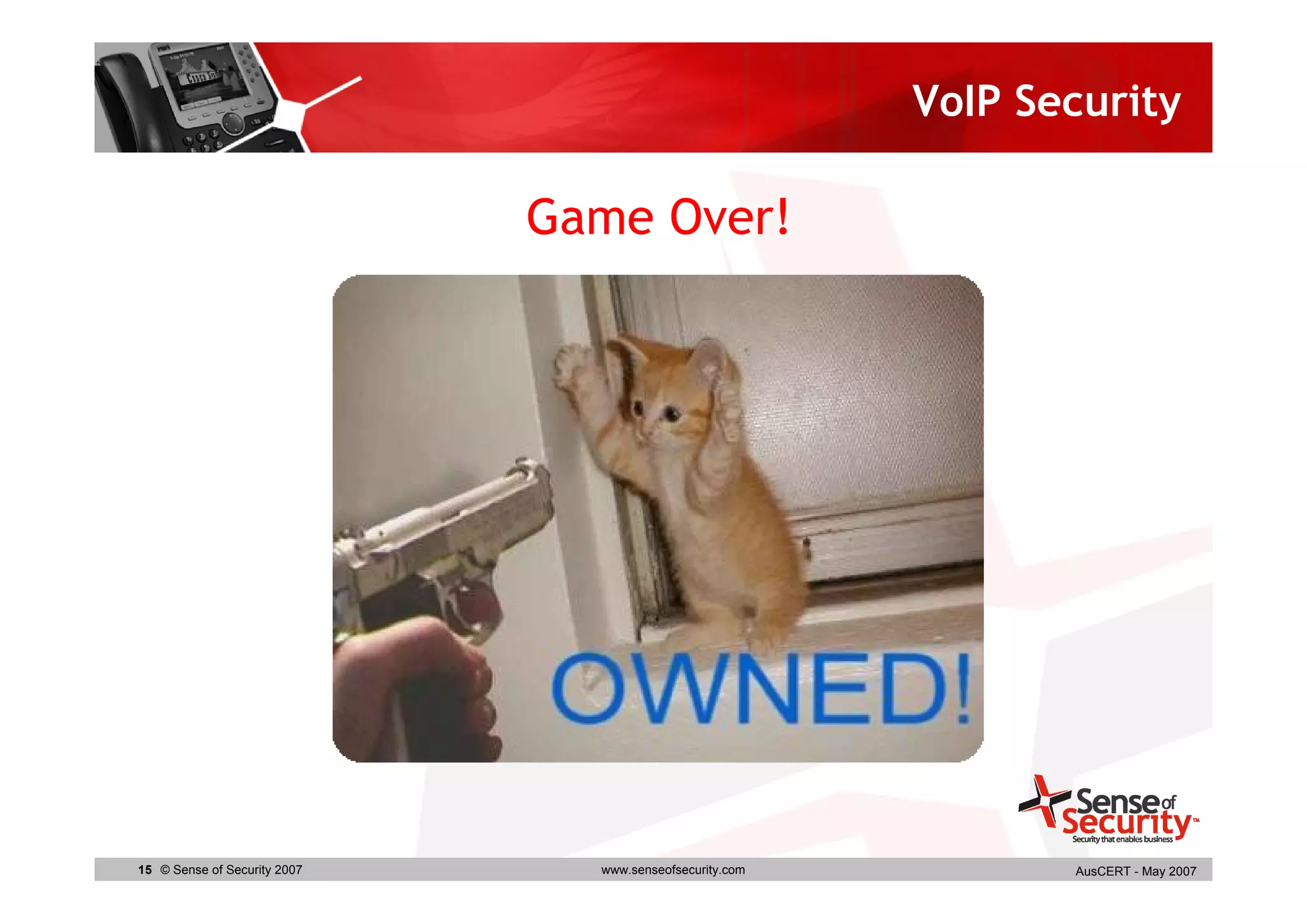 VoIP Security

                              Game Over!




15 © Sense of Security 2007     www.senseofsecurity.com          AusCERT - May 2007
 