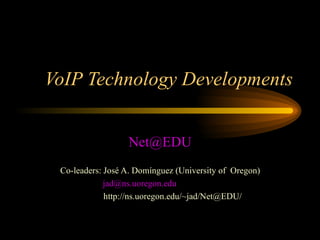 VoIP Technology Developments [email_address] Co-leaders: José A. Domínguez (University of  Oregon) [email_address]   http://ns.uoregon.edu/~jad/Net@EDU/ 