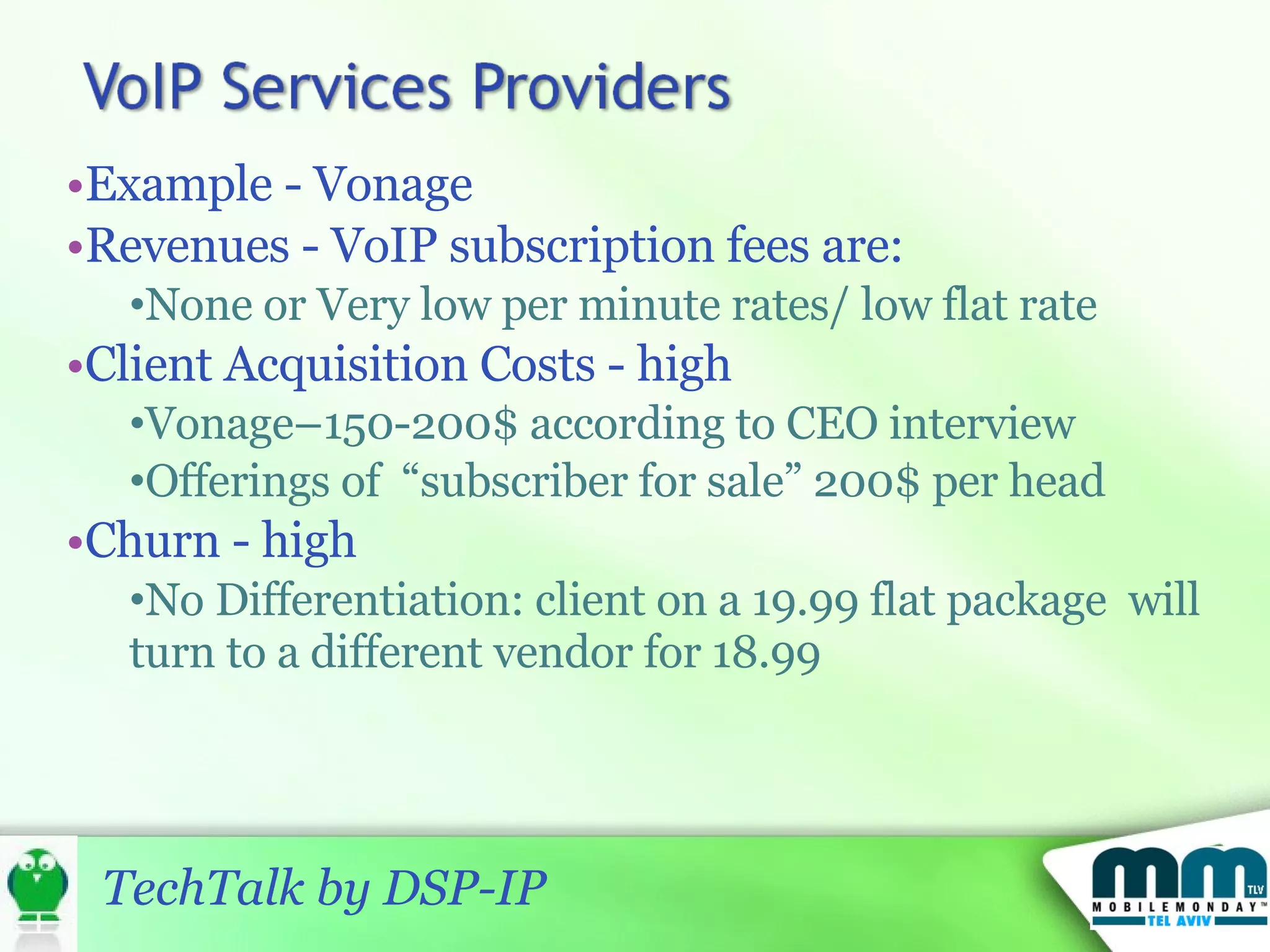 Example - Vonage  Revenues - VoIP subscription fees are: None or Very low per minute rates/ low flat rate  Client Acquisition Costs - high Vonage–150-200$ according to CEO interview  Offerings of  “subscriber for sale” 200$ per head Churn - high No Differentiation: client on a 19.99 flat package  will turn to a different vendor for 18.99 