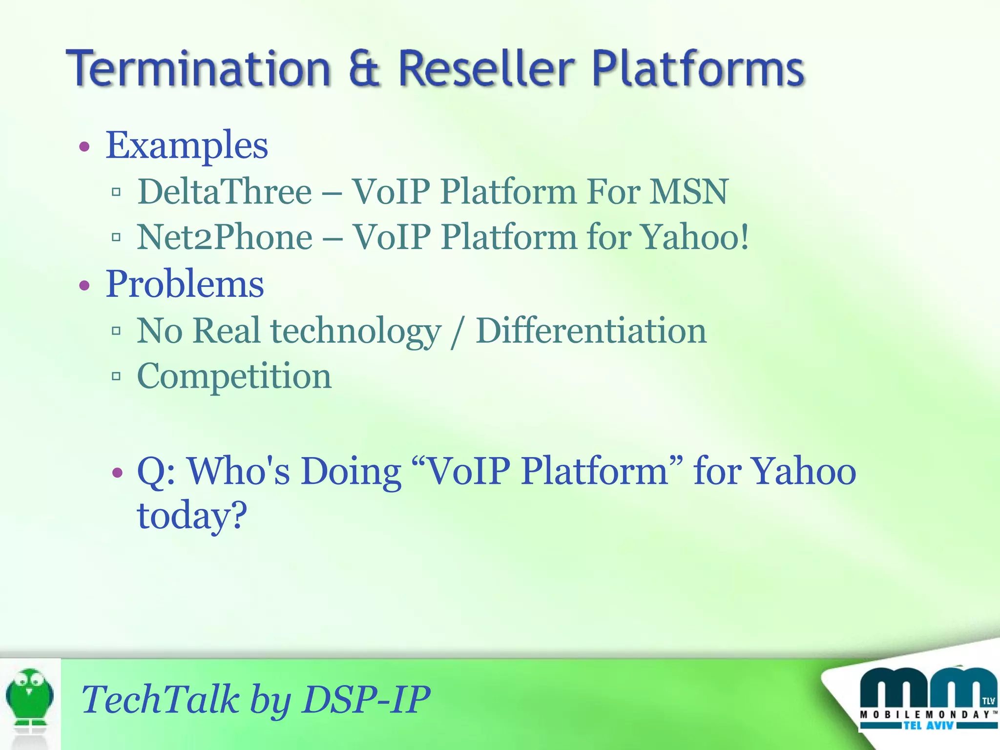 Examples DeltaThree – VoIP Platform For MSN Net2Phone – VoIP Platform for Yahoo! Problems No Real technology / Differentiation Competition Q: Who's Doing “VoIP Platform” for Yahoo today? 