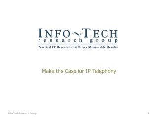 Make the Case for IP Telephony Info-Tech Research Group 