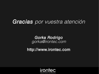 Gracias por vuestra atención
Gorka Rodrigo
gorka@irontec.com
http://www.irontec.com
 