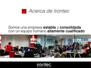  Acerca de Irontec
Somos una empresa estable y consolidada
con un equipo humano altamente cualificado
 