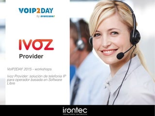 VoIP2DAY 2015 - workshops
Ivoz Provider: solución de telefonía IP
para operador basada en Software
Libre
 