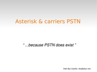 Asterisk & carriers PSTN



      “ ...because PSTN does exist ”




                     
                            Iñaki Baz Castillo <ibc@aliax.net>
 
