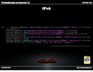 Profundizando en Asterisk 1.8                                                                      VoIP2DAY 2010


                                IPv6




                                   http://www.saghul.net/blog/2010/08/05/probando-el-soporte-ipv6-de-asterisk-1-8/




Elio Rojano Ruiz                                                                        http://www.sinologic.net

                                                                                                                     11
 