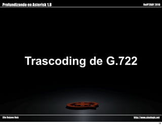 Profundizando en Asterisk 1.8                VoIP2DAY 2010




                   Trascoding de G.722



Elio Rojano Ruiz                     http://www.sinologic.net

                                                            18
 