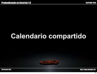 Profundizando en Asterisk 1.8             VoIP2DAY 2010




               Calendario compartido



Elio Rojano Ruiz                  http://www.sinologic.net

                                                         36
 