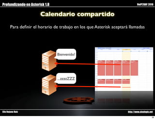 Profundizando en Asterisk 1.8                                                VoIP2DAY 2010


                       Calendario compartido
       Para deﬁnir el horario de trabajo en los que Asterisk aceptará llamadas




                                Bienvenido!




                                ...zzzzZZZ




Elio Rojano Ruiz                                                     http://www.sinologic.net

                                                                                            38
 