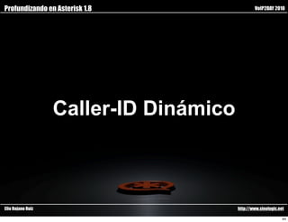 Profundizando en Asterisk 1.8                   VoIP2DAY 2010




                   Caller-ID Dinámico



Elio Rojano Ruiz                        http://www.sinologic.net

                                                               44
 