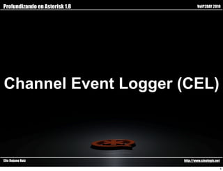 Profundizando en Asterisk 1.8           VoIP2DAY 2010




Channel Event Logger (CEL)



Elio Rojano Ruiz                http://www.sinologic.net

                                                           5
 