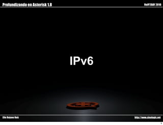 Profundizando en Asterisk 1.8                  VoIP2DAY 2010




                                IPv6



Elio Rojano Ruiz                       http://www.sinologic.net

                                                                  9
 