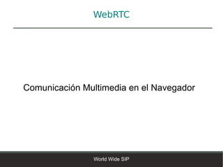 WebRTC




Comunicación Multimedia en el Navegador




                World Wide SIP
 
