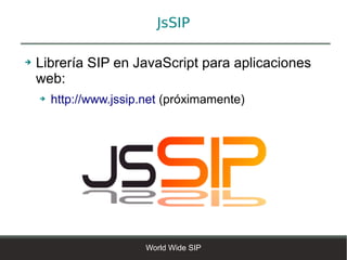 JsSIP

➔   Librería SIP en JavaScript para aplicaciones
    web:
    ➔   http://www.jssip.net (próximamente)




                         World Wide SIP
 