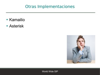 Otras Implementaciones


➔   Kamailio
➔   Asterisk




                      World Wide SIP
 