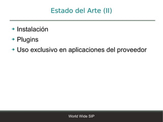Estado del Arte (II)

➔   Instalación
➔   Plugins
➔   Uso exclusivo en aplicaciones del proveedor




                       World Wide SIP
 