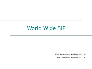 World Wide SIP



          Iñaki Baz Castillo – XtraTelecom S.L.U.
           José Luis Millán – XtraTelecom S.L.U.
 