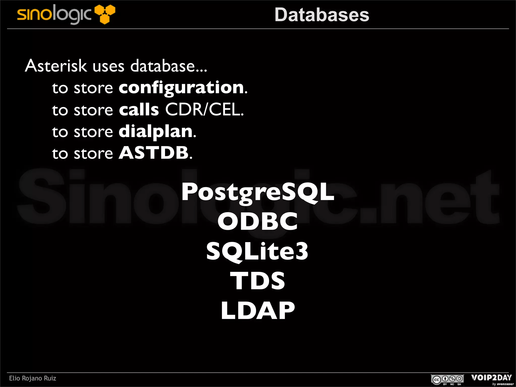 Databases
Asterisk uses database...
to store conﬁguration.
to store calls CDR/CEL.
to store dialplan.
to store ASTDB.

Sinologic.net
PostgreSQL
ODBC
SQLite3
TDS
LDAP

Elio Rojano Ruiz

 