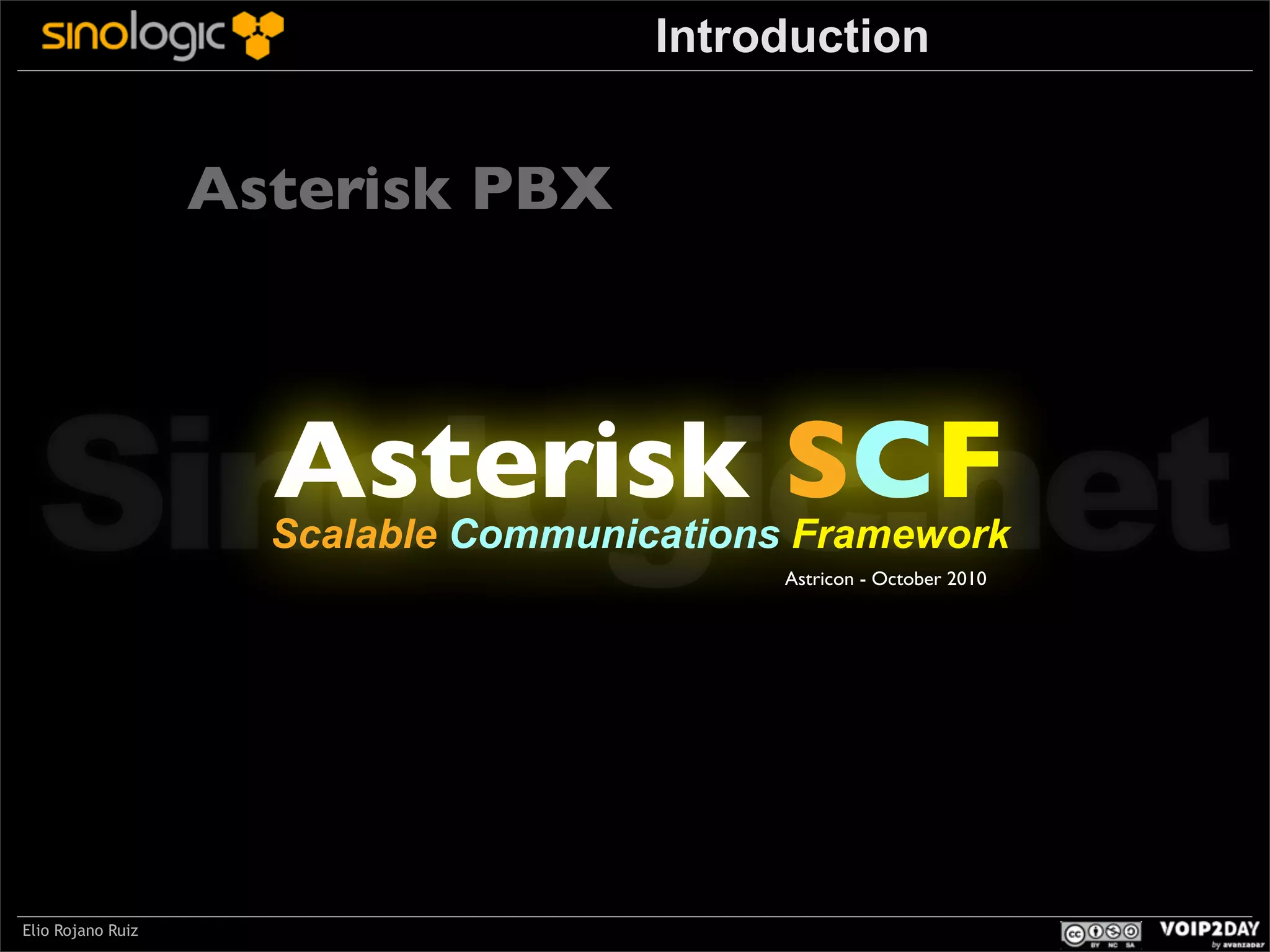 Introduction

Asterisk PBX

Sinologic.net
Asterisk SCF

Scalable Communications Framework
Astricon - October 2010

Elio Rojano Ruiz

 