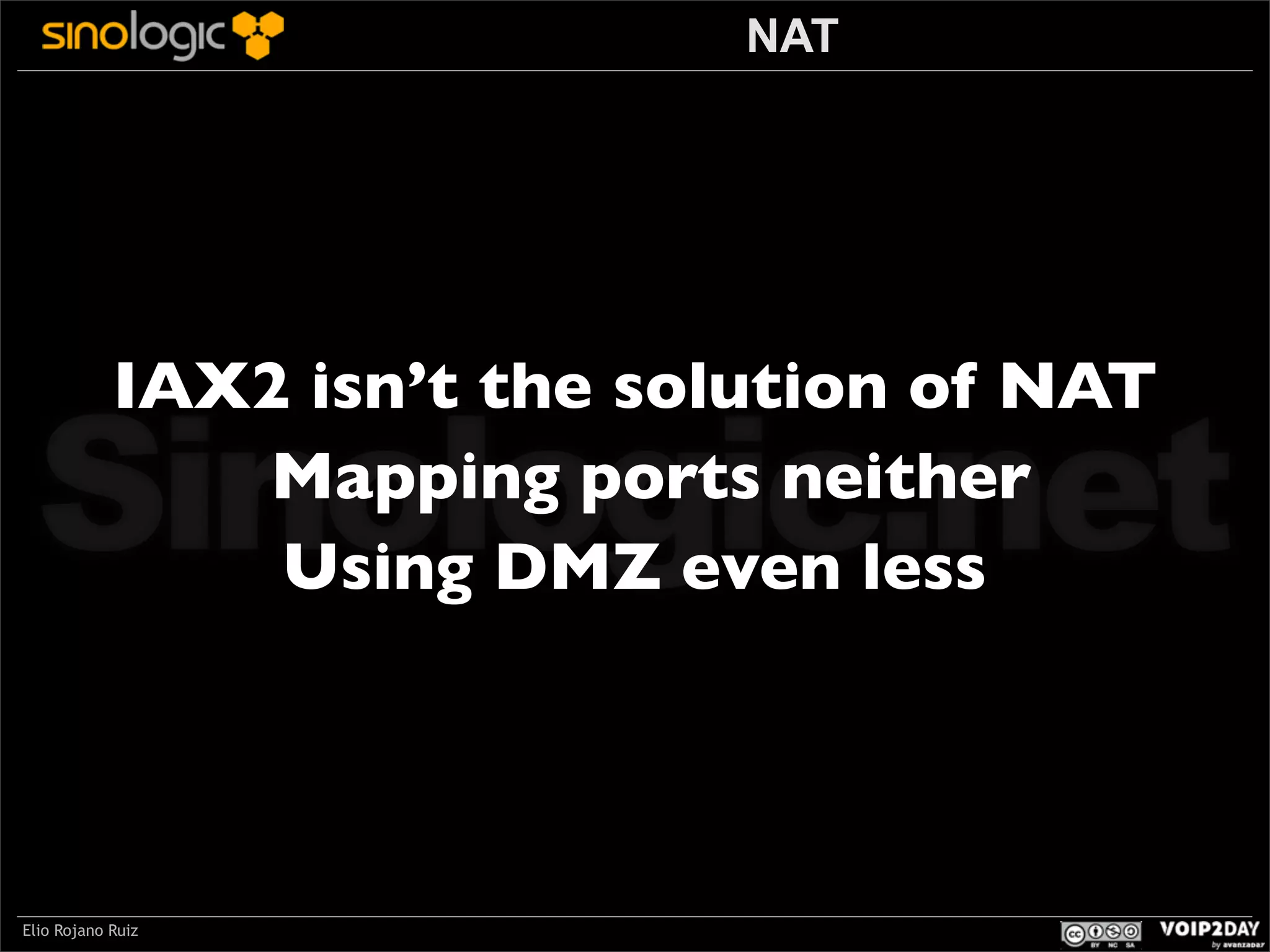NAT

Sinologic.net
IAX2 isn’t the solution of NAT
Mapping ports neither
Using DMZ even less

Elio Rojano Ruiz

 
