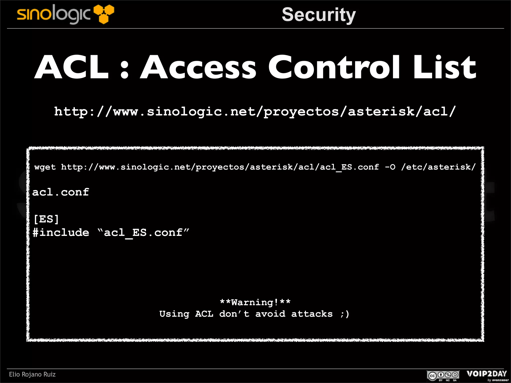 Security

ACL : Access Control List
http://www.sinologic.net/proyectos/asterisk/acl/

Sinologic.net
wget http://www.sinologic.net/proyectos/asterisk/acl/acl_ES.conf -O /etc/asterisk/

acl.conf

[ES]
#include “acl_ES.conf”

**Warning!**
Using ACL don’t avoid attacks ;)

Elio Rojano Ruiz

 