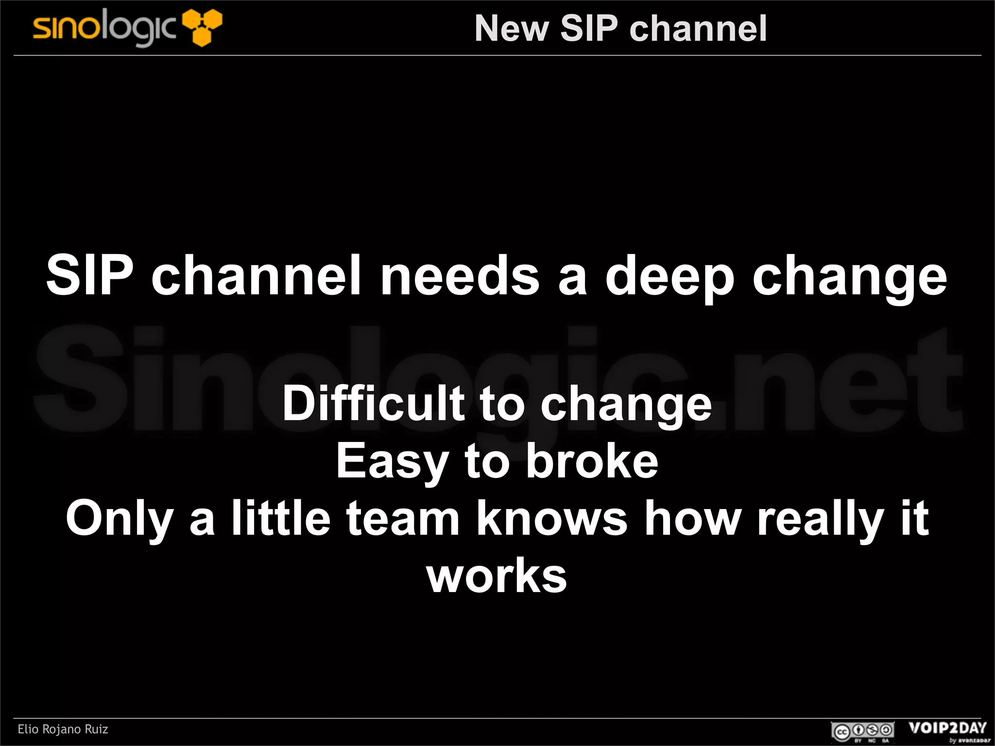 New SIP channel

SIP channel needs a deep change

Sinologic.net
Difficult to change
Easy to broke
Only a little team knows how really it
works

Elio Rojano Ruiz

 