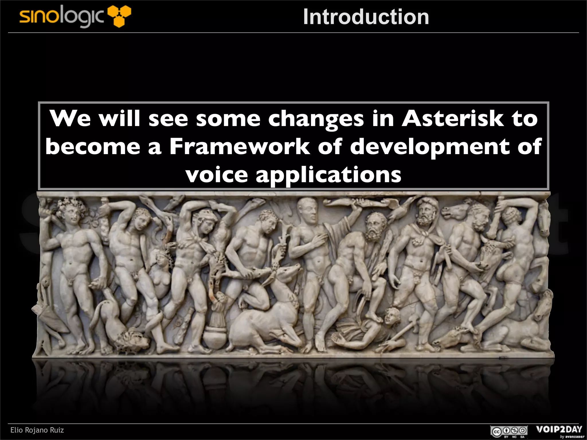 Introduction

We will see some changes in Asterisk to
become a Framework of development of
voice applications

Sinologic.net
Elio Rojano Ruiz

 