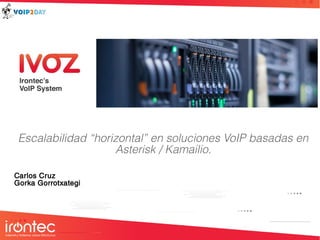 Escalabilidad “horizontal” en soluciones VoIP basadas en
Asterisk / Kamailio.
Carlos Cruz
Gorka Gorrotxategi
 