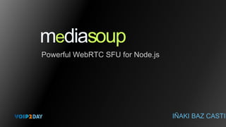 mediasoup
Powerful WebRTC SFU for Node.js
IÑAKI BAZ CASTIL
 
