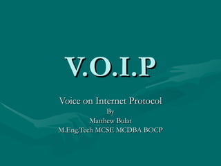 V.O.I.P Voice on Internet Protocol By Matthew Bulat M.Eng.Tech MCSE MCDBA BOCP 