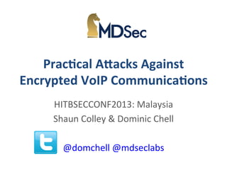 Prac%cal	
  A)acks	
  Against	
  
Encrypted	
  VoIP	
  Communica%ons	
  
HITBSECCONF2013:	
  Malaysia	
  
Shaun	
  Colley	
  &	
  Dominic	
  Chell	
  
	
  
@domchell	
  @mdseclabs	
  

 