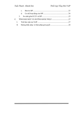 Tuấn Thanh - Khánh Sơn Thiết Lập Tổng Đài VoIP
c. Bản tin SIP ....................................................................................... 23
d. Cơ chế hoạt động của SIP.............................................................. 24
3. So sánh giữa H.323 và SIP..................................................................25
C. TÍNH BẢO MẬT VÀ HƯỚNG KHẮC PHỤC .........................................27
I. Tính bảo mật của VoIP. ............................................................................27
II. Hưóng khắc phục và biện pháp giải quyết. ............................................28
 