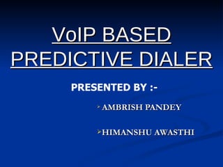 VoIP BASED
PREDICTIVE DIALER
     PRESENTED BY :-
            AMBRISH PANDEY

         HIMANSHU AWASTHI
 