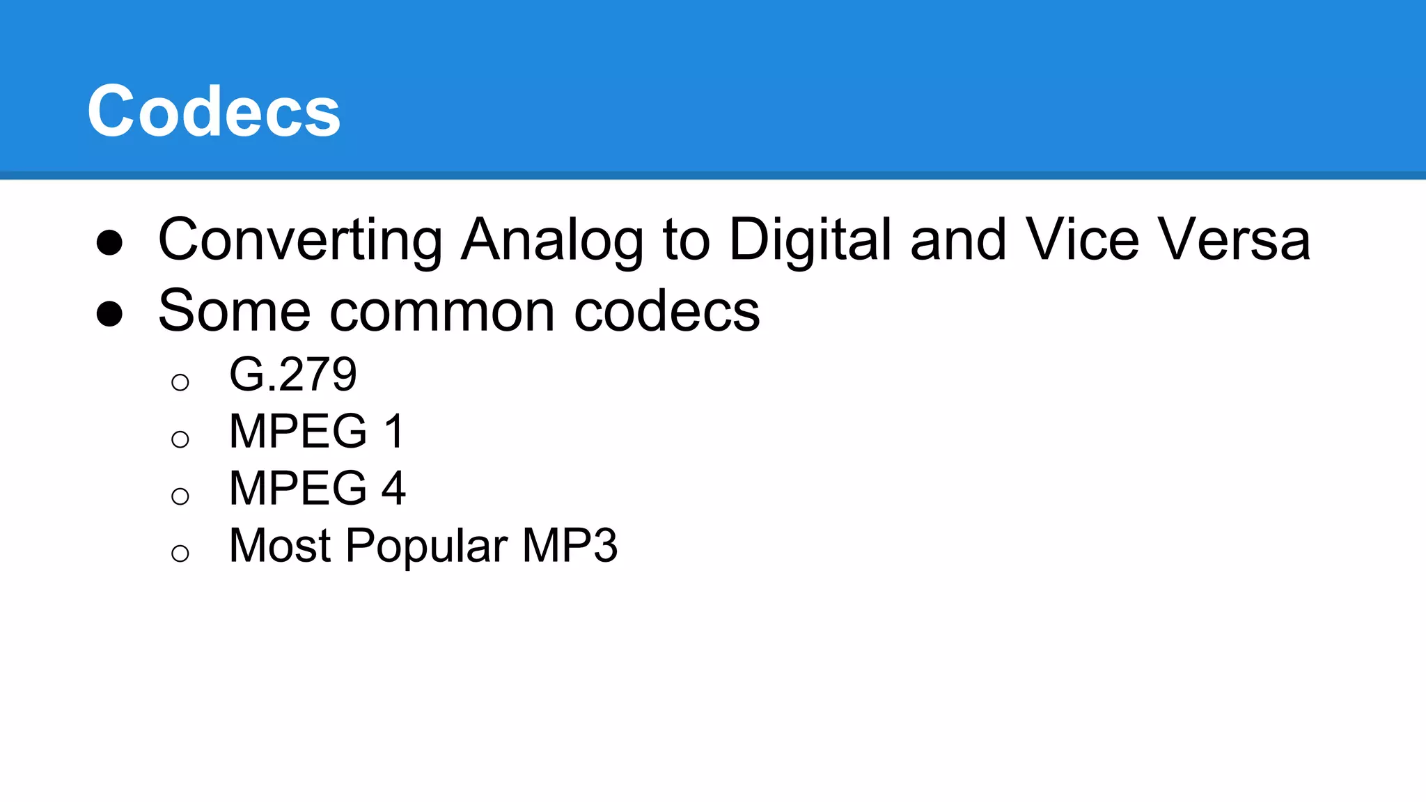 Codecs
● Converting Analog to Digital and Vice Versa
● Some common codecs
o G.279
o MPEG 1
o MPEG 4
o Most Popular MP3