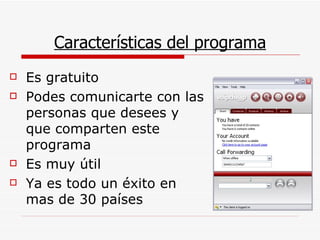 Características del programa Es gratuito Podes comunicarte con las personas que desees y que comparten este programa Es muy útil Ya es todo un éxito en mas de 30 países 