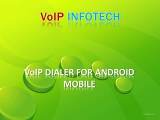 VoIP DIALER FOR ANDROID
MOBILE
 